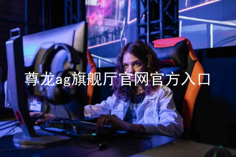 尊龙ag旗舰厅官网官方入口