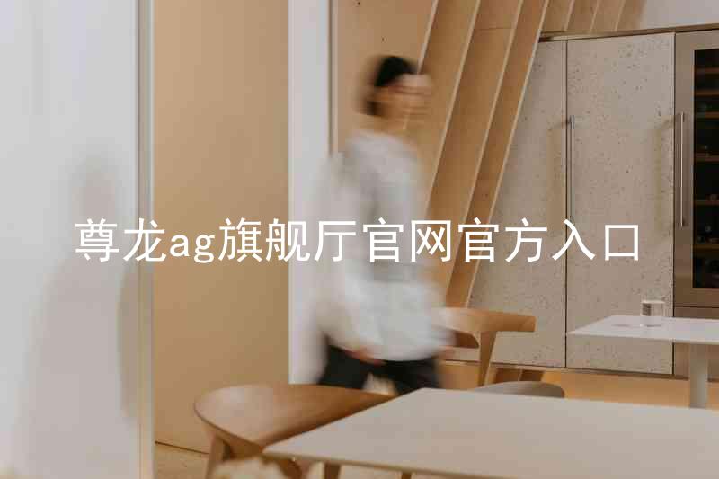 尊龙ag旗舰厅官网官方入口